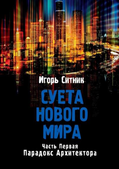 Книга Суета Нового Мира. Часть Первая. Парадокс Архитектора (Игорь Ситник)